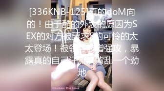 [336KNB-125]真的doM向的！由于酷的外表的原因为SEX的对方被要求S的可怜的太太登场！被领导被增强攻，暴露真的自己汗流浃背乱一个劲地