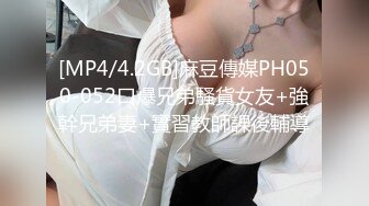 [MP4/4.2GB]麻豆傳媒PH050-052口爆兄弟騷貨女友+強幹兄弟妻+實習教師課後輔導