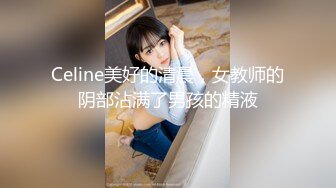 Celine美好的清晨，女教师的阴部沾满了男孩的精液