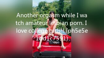 Another orgasm while I watch amateur lesbian porn. I love college girls!! (ph5e5e1dd1c7591)