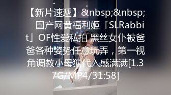 【新片速遞】&nbsp;&nbsp; ✨国产网黄福利姬「SLRabbit」OF性爱私拍 黑丝女仆被爸爸各种姿势任意玩弄，第一视角调教小母狗代入感满满[1.37G/MP4/31:58]