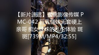 【新片速遞】蜜桃影像传媒 PMC-042 巨乳骚妹无套硬上亲哥 痴女妹妹的乱伦体验 斑斑[739M/MP4/32:55]