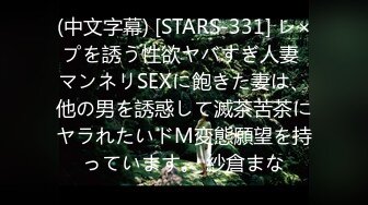 (中文字幕) [STARS-331] レ×プを誘う性欲ヤバすぎ人妻 マンネリSEXに飽きた妻は、他の男を誘惑して滅茶苦茶にヤラれたいドM変態願望を持っています。 紗倉まな