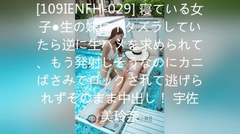 [109IENFH-029] 寝ている女子●生の妹にイタズラしていたら逆に生ハメを求められて、もう発射しそうなのにカニばさみでロックされて逃げられずそのまま中出し！ 宇佐美玲奈