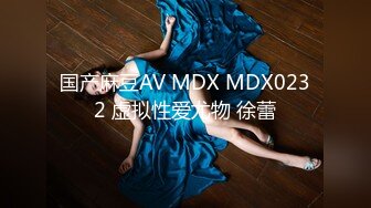 国产麻豆AV MDX MDX0232 虚拟性爱尤物 徐蕾