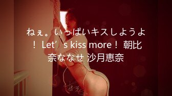 ねぇ。いっぱいキスしようよ！ Let’s kiss more！ 朝比奈ななせ 沙月恵奈