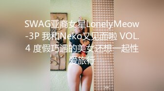 SWAG亚裔女星LonelyMeow-3P 我和Neko又见面啦 VOL.4 度假巧遇的美女还想一起性爱旅行