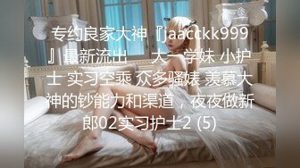 专约良家大神『jaacckk999』最新流出❤️大一学妹 小护士 实习空乘 众多骚婊 羡慕大神的钞能力和渠道，夜夜做新郎02实习护士2 (5)