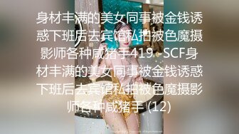 身材丰满的美女同事被金钱诱惑下班后去宾馆私拍被色魔摄影师各种咸猪手419 -SCF身材丰满的美女同事被金钱诱惑下班后去宾馆私拍被色魔摄影师各种咸猪手 (12)