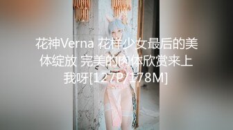 花神Verna 花样少女最后的美体绽放 完美的肉体欣赏来上我呀[127P/178M]