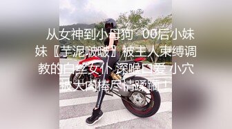 ♈从女神到小母狗♈00后小妹妹〖芋泥啵啵〗被主人束缚调教的白丝女仆 深喉口爱 小穴被大肉棒尽情蹂躏！