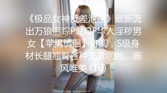 《极品女神反差泄密》最新流出万狼追踪P站OF华人淫秽男女【苹果情侣】订阅，S级身材长腿翘臀各种无套啪啪，画风唯美 (16)