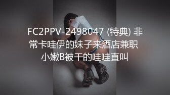 FC2PPV-2498047 (特典) 非常卡哇伊的妹子来酒店兼职 小嫩B被干的哇哇直叫