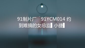 ✿91制片厂✿ 91YCM014 约到难搞的女总监▌小捷▌