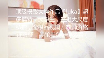 顶级摄影大神作品【luka】超多模特，大学生，空姐大尺度私拍，全极品视图，教师资格证验证，美轮美奂佳作必看 (2)