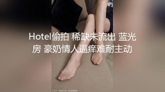 Hotel偷拍 稀缺未流出 蓝光房 豪奶情人逼痒难耐主动