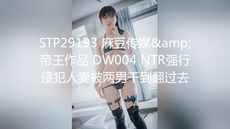 STP29193 麻豆传媒&amp;帝王作品 DW004 NTR强行侵犯人妻被两男干到翻过去