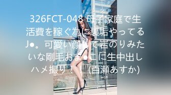 326FCT-048 母子家庭で生活費を稼ぐ為に裏垢やってるJ●。可愛い顔して岩のりみたいな剛毛おま●こに生中出しハメ撮り！！ (百瀬あすか)