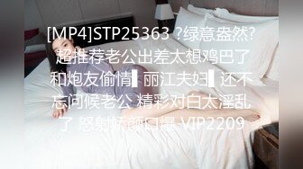 [MP4]STP25363 ?绿意盎然? 超推荐老公出差太想鸡巴了和炮友偷情▌丽江夫妇▌还不忘问候老公 精彩对白太淫乱了 怒射娇颜口爆 VIP2209