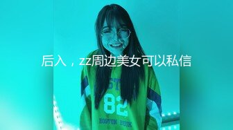 后入，zz周边美女可以私信