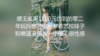 嫖王威哥1500元约到的零二年玩抖音的极品萝莉艺校妹子粉嫩逼逼留着一小撮毛很性感