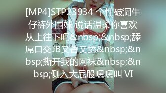 [MP4]STP23934 个性破洞牛仔裤外围妹 说话温柔你喜欢从上往下吗&nbsp;&nbsp;舔屌口交JB又香又舔&nbsp;&nbsp;撕开我的网袜&nbsp;&nbsp;侧入大屁股嗯嗯叫 VI