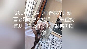 2024-7-24【强者探花】新晋老哥，熟女技师，上来直接掏JJ，狂撸打飞机，射完再按摩