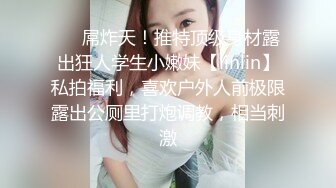 ❤️屌炸天！推特顶级身材露出狂人学生小嫩妹【linlin】私拍福利，喜欢户外人前极限露出公厕里打炮调教，相当刺激