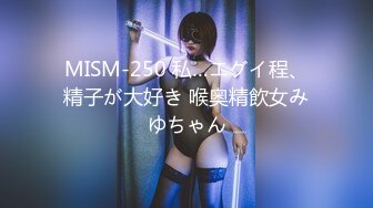 MISM-250 私…エグイ程、精子が大好き 喉奥精飲女みゆちゃん