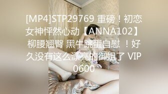 [MP4]STP29769 重磅！初恋女神怦然心动【ANNA102】柳腰翘臀 黑牛跳蛋自慰 ！好久没有这么漂亮的御姐了 VIP0600