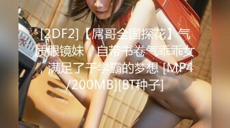 [2DF2]【屌哥全国探花】气质眼镜妹，自带书卷气乖乖女，满足了干学霸的梦想 [MP4/200MB][BT种子]