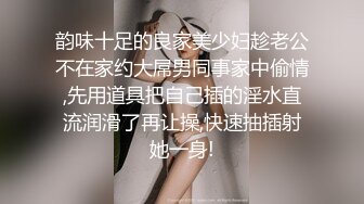 韵味十足的良家美少妇趁老公不在家约大屌男同事家中偷情,先用道具把自己插的淫水直流润滑了再让操,快速抽插射她一身!