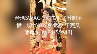 台湾SWAG女秘书为了升职不惜一切代价勾引老板 干完又添龟头[MP4/59MB]