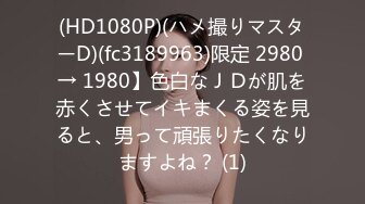 (HD1080P)(ハメ撮りマスターD)(fc3189963)限定 2980 → 1980】色白なＪＤが肌を赤くさせてイキまくる姿を見ると、男って頑張りたくなりますよね？ (1)