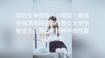 屌丝女神有钱人小母狗！颜值在线清高拜金露脸美女大学生被金主包养日常各种不雅性爱自拍流出