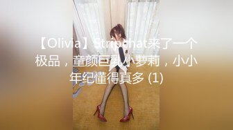 【Olivia】Stripchat来了一个极品，童颜巨乳小萝莉，小小年纪懂得真多 (1)