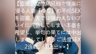 【盗撮】女性用风俗で快楽に浸る人妻『ゆな』の不伦SEXを盗撮。夫では味わえないプレイに兴奋してしまい本番を希望し、挙句の果てには中出しまでしてしまうご法度SEX2连戦。【流出××】