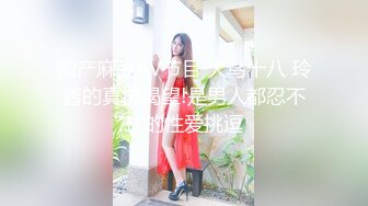 STP22645 大长腿高跟鞋撩起裙子扣穴 揉捏屁股蹲着口交 扶着桌子后入撞击猛操