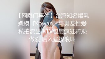 【网曝门事件】台湾知名爆乳嫩模『Kowan』与男友性爱私拍流出 KTV包房疯狂骑乘做爱 后入猛操浪叫