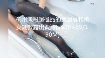 杭州漁哥超極品的美圖福利美女調教露出資源[253P+6V/190M]