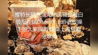 推特长腿气质尤物风骚金融白领反差婊ChenYY上班老板操下班大家操3P饭桌上疯狂磨肏单男